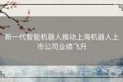 新一代智能机器人推动上海机器人上市公司业绩飞升