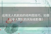 运用无人机航拍的结构图技巧，拍摄出令人赞叹的天际线影像！