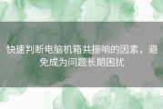 快速判断电脑机箱共振响的因素，避免成为问题长期困扰