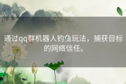 通过qq群机器人钓鱼玩法，捕获目标的网络信任。