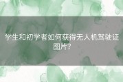 学生和初学者如何获得无人机驾驶证图片？