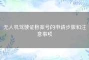 无人机驾驶证档案号的申请步骤和注意事项