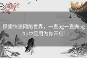 探索快速网络世界，一直5g一直奭5gbuzz应用为你开启！