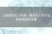 上海国际无人机展：推动无人机行业智能制造的发展