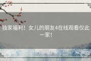 独家福利！女儿的朋友4在线观看仅此一家！