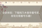 全新体验：下载桃乃木香奈番号库，发现无限番号乐趣！