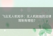 飞云无人机知乎：无人机航拍的法律限制有哪些？