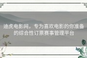 迪虎电影网，专为喜欢电影的你准备的综合性订票赛事管理平台