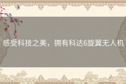 感受科技之美，拥有科达6旋翼无人机