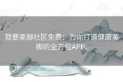 我要美脚社区免费：为你打造健康美脚的全方位APP。