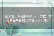 一应俱全，从经典到新片，都在“影音先锋午夜剧场电影大全”里！
