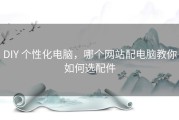 DIY 个性化电脑，哪个网站配电脑教你如何选配件
