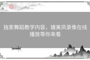 独家舞蹈教学内容，璩美凤录像在线播放等你来看