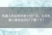 机器人的运用场景十分广泛，北京机器人展览会2017了解一下？