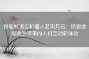 智能机语言机器人若琪月石：探索虚拟助手带来的人机互动新体验