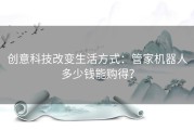 创意科技改变生活方式：管家机器人多少钱能购得？