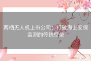 两栖无人机上市公司：打破海上安保监测的传统壁垒