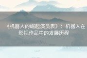 《机器人的崛起演员表》：机器人在影视作品中的发展历程