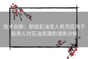 技术创新：航拍石油无人机可应用于投资人对石油资源的消失分析