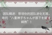 团队精进：带领你的团队进化无限，依托“八重神子ちゃんが部下を腿法娴熟”！