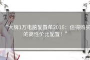 “大牌1万电脑配置单2016：值得购买的高性价比配置！”