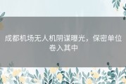 成都机场无人机阴谋曝光，保密单位卷入其中