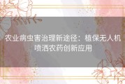 农业病虫害治理新途径：植保无人机喷洒农药创新应用