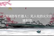 法国消防车机器人：无人化的火灾救援利器
