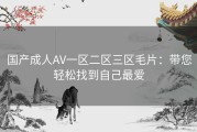 国产成人AV一区二区三区毛片：带您轻松找到自己最爱