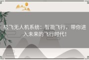 极飞无人机系统：智能飞行，带你进入未来的飞行时代！