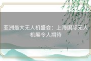 亚洲最大无人机盛会：上海国际无人机展令人期待