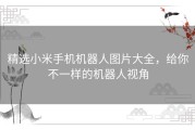 精选小米手机机器人图片大全，给你不一样的机器人视角