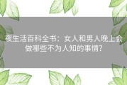 夜生活百科全书：女人和男人晚上会做哪些不为人知的事情？