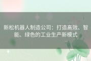 新松机器人制造公司：打造高效、智能、绿色的工业生产新模式