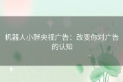 机器人小胖央视广告：改变你对广告的认知