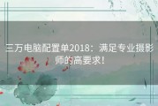 三万电脑配置单2018：满足专业摄影师的高要求！