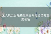 无人机云台是拍摄高空鸟瞰影像的重要装备