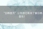 “日韩首页”让你游刃有余了解日韩音乐！