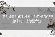 懒人必备！求手机网址你们懂2018帮你省时，让你更专注！