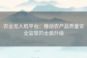 农业无人机平台：推动农产品质量安全监管的全面升级