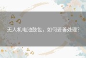 无人机电池鼓包，如何妥善处理？