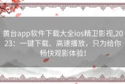 黄台app软件下载大全ios精卫影视,2023：一键下载、高速播放，只为给你畅快观影体验！