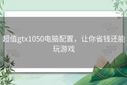 超值gtx1050电脑配置，让你省钱还能玩游戏