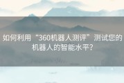 如何利用“360机器人测评”测试您的机器人的智能水平？