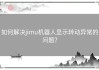 如何解决jimu机器人显示转动异常的问题？