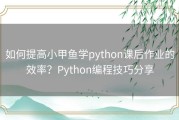 如何提高小甲鱼学python课后作业的效率？Python编程技巧分享