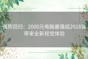 强势回归：2000元电脑最强组2018装带来全新视觉体验