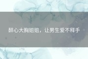 醉心大胸姐姐，让男生爱不释手