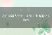 亦庄机器人企业：加速工业智能化的脚步