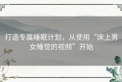 打造专属睡眠计划，从使用“床上男女睡觉的视频”开始